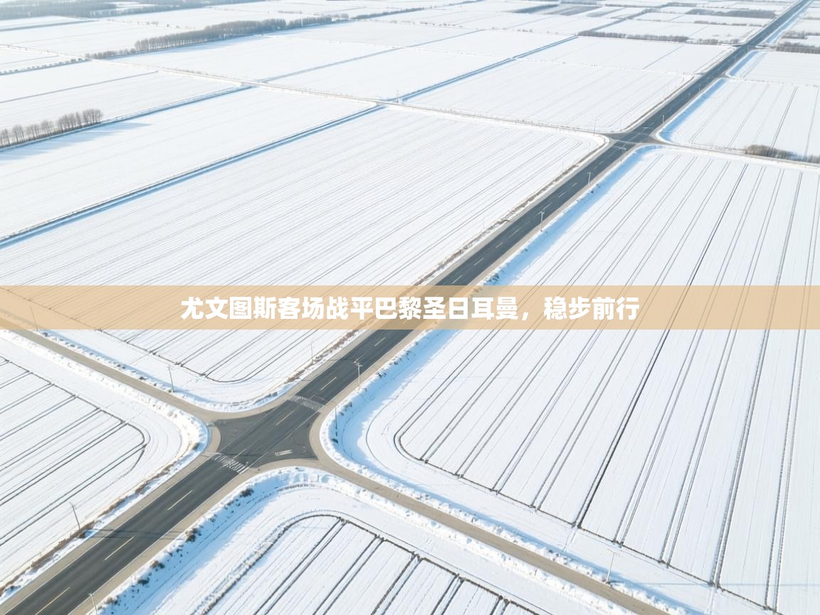 尤文图斯客场战平巴黎圣日耳曼，稳步前行  第2张