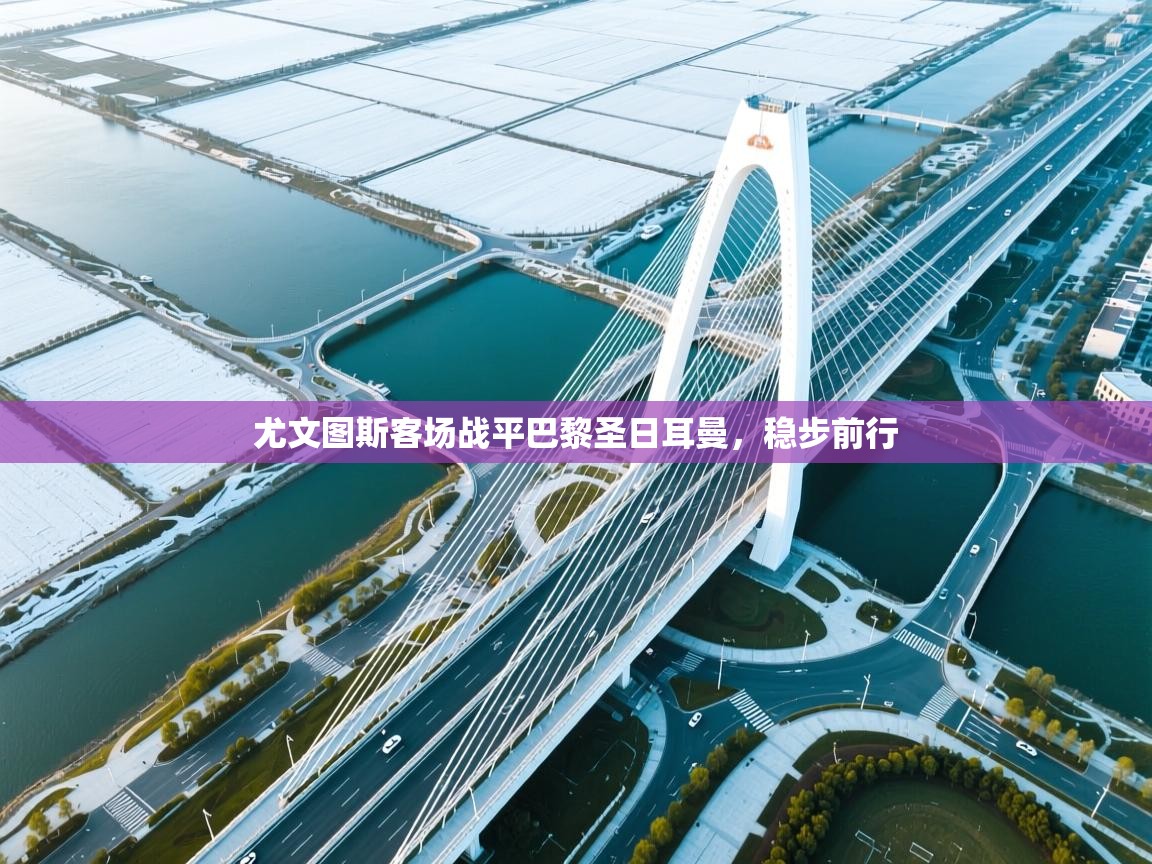 尤文图斯客场战平巴黎圣日耳曼，稳步前行  第1张