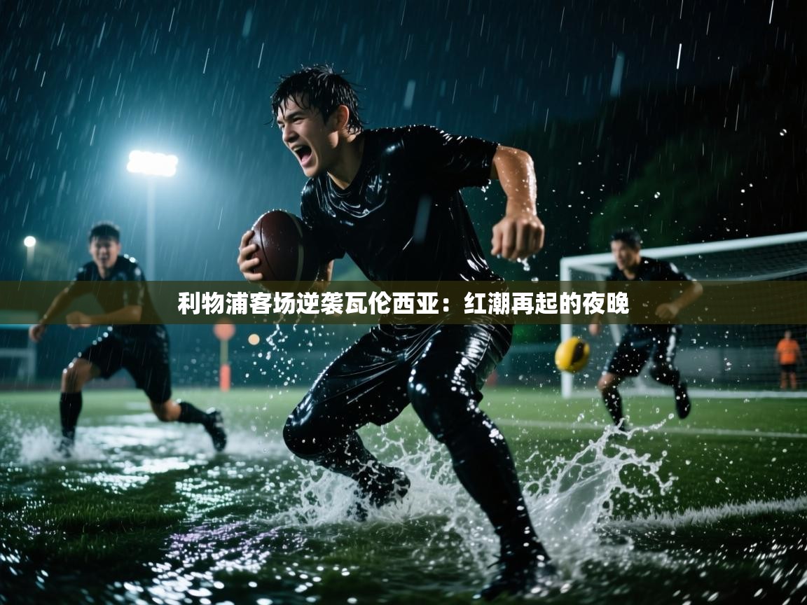 利物浦客场逆袭瓦伦西亚：红潮再起的夜晚